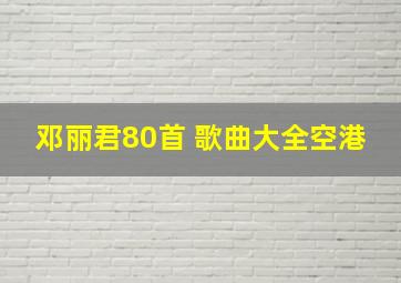 邓丽君80首 歌曲大全空港